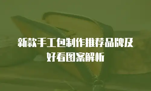 新款手工包制作推荐品牌及好看图案解析