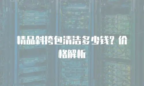 精品斜挎包清洁多少钱？价格解析