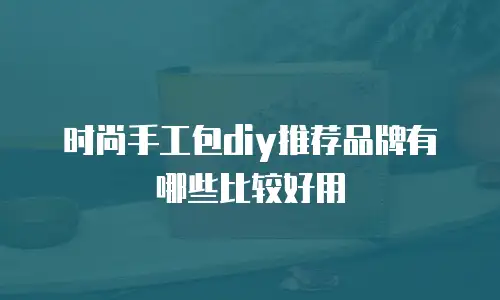时尚手工包diy推荐品牌有哪些比较好用