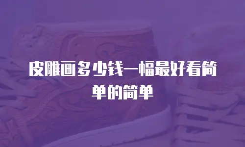 皮雕画多少钱一幅最好看简单的简单