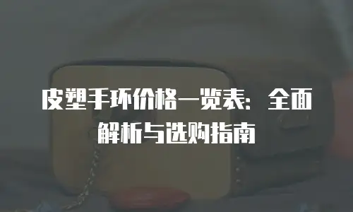 皮塑手环价格一览表：全面解析与选购指南