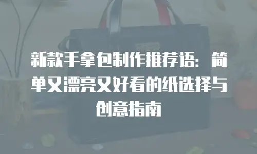 新款手拿包制作推荐语：简单又漂亮又好看的纸选择与创意指南