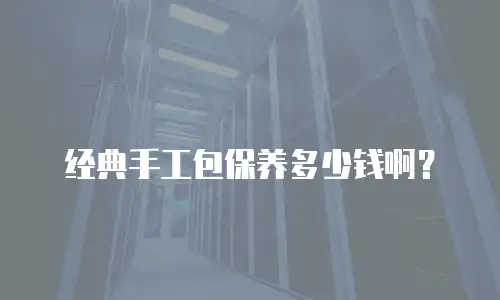 经典手工包保养多少钱啊？
