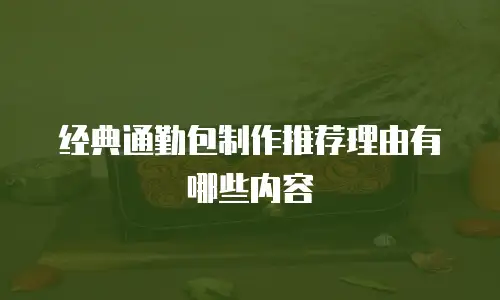 经典通勤包制作推荐理由有哪些内容