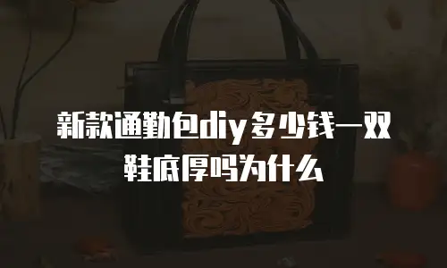 新款通勤包diy多少钱一双鞋底厚吗为什么