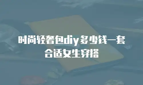 时尚轻奢包diy多少钱一套合适女生穿搭