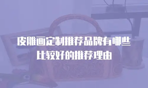 皮雕画定制推荐品牌有哪些比较好的推荐理由