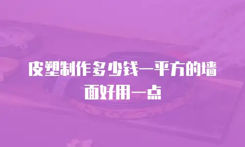 皮塑制作多少钱一平方的墙面好用一点