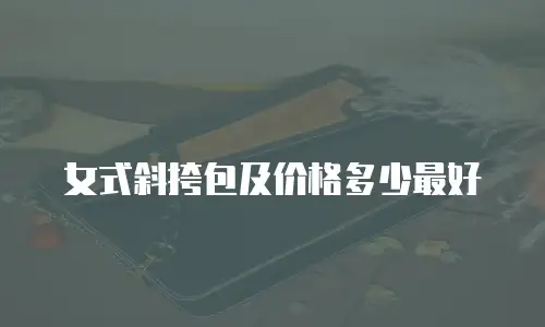 女式斜挎包及价格多少最好