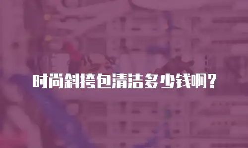 时尚斜挎包清洁多少钱啊？