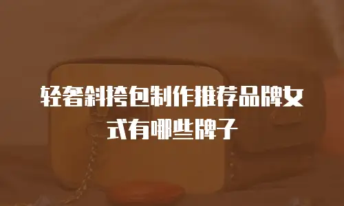 轻奢斜挎包制作推荐品牌女式有哪些牌子