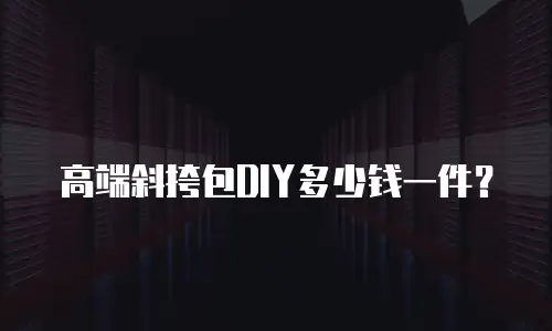高端斜挎包DIY多少钱一件？