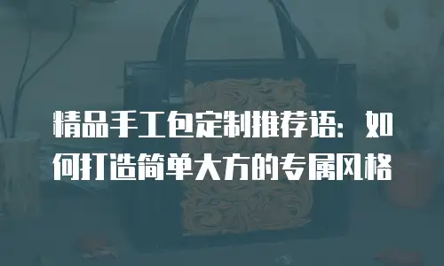 精品手工包定制推荐语：如何打造简单大方的专属风格
