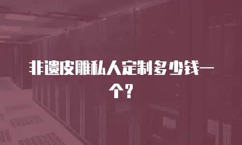 非遗皮雕私人定制多少钱一个？