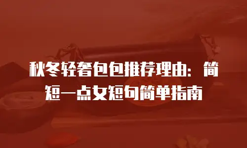 秋冬轻奢包包推荐理由：简短一点女短句简单指南