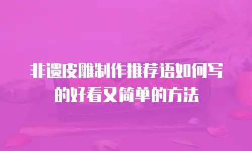 非遗皮雕制作推荐语如何写的好看又简单的方法