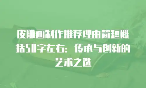 皮雕画制作推荐理由简短概括50字左右：传承与创新的艺术之选