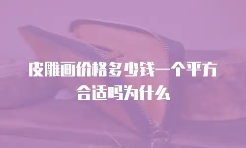 皮雕画价格多少钱一个平方合适吗为什么