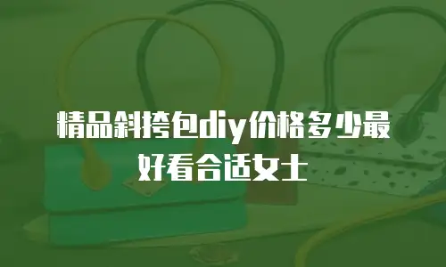 精品斜挎包diy价格多少最好看合适女士