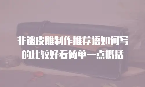 非遗皮雕制作推荐语如何写的比较好看简单一点概括