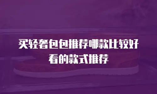 买轻奢包包推荐哪款比较好看的款式推荐