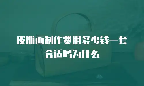 皮雕画制作费用多少钱一套合适吗为什么
