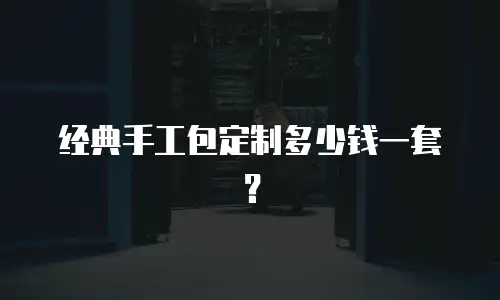 经典手工包定制多少钱一套？