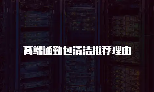 高端通勤包清洁推荐理由