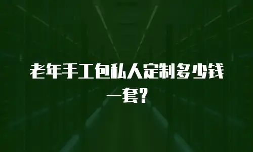 老年手工包私人定制多少钱一套？