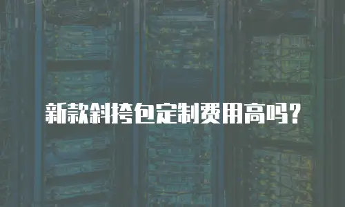 新款斜挎包定制费用高吗？