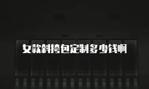 女款斜挎包定制多少钱啊