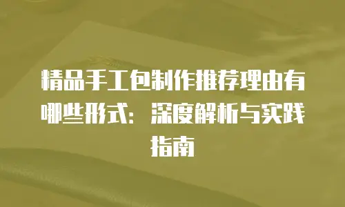 精品手工包制作推荐理由有哪些形式：深度解析与实践指南