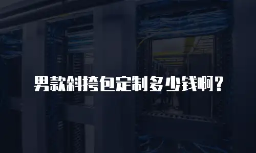 男款斜挎包定制多少钱啊？