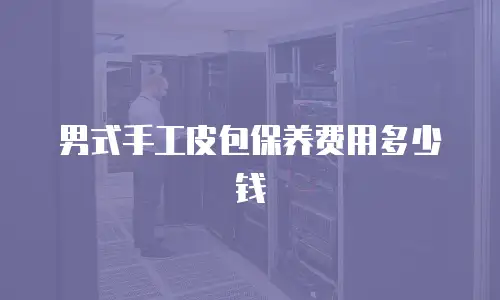 男式手工皮包保养费用多少钱