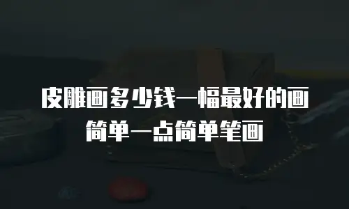 皮雕画多少钱一幅最好的画简单一点简单笔画