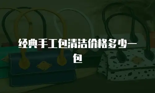 经典手工包清洁价格多少一包