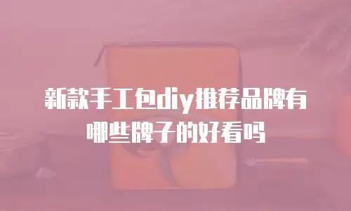 新款手工包diy推荐品牌有哪些牌子的好看吗