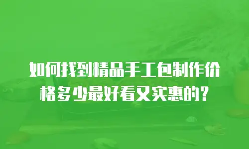 如何找到精品手工包制作价格多少最好看又实惠的？