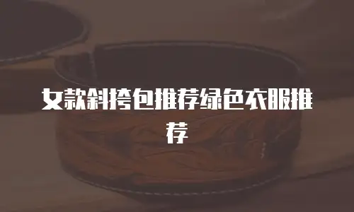 女款斜挎包推荐绿色衣服推荐