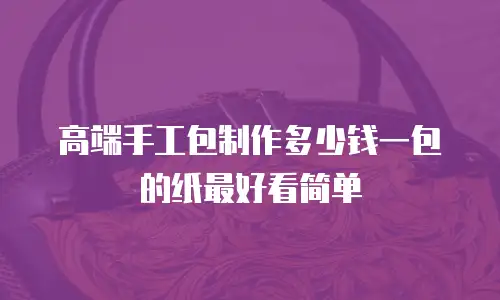 高端手工包制作多少钱一包的纸最好看简单