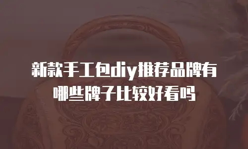 新款手工包diy推荐品牌有哪些牌子比较好看吗