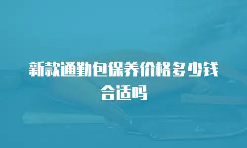 新款通勤包保养价格多少钱合适吗