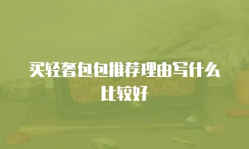 买轻奢包包推荐理由写什么比较好