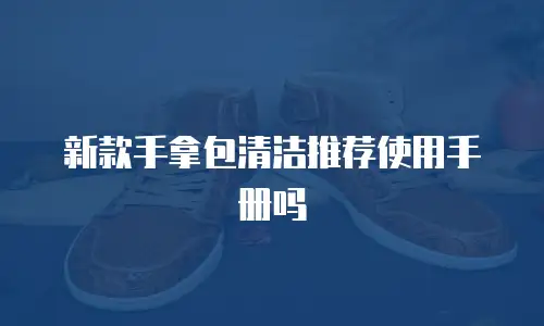 新款手拿包清洁推荐使用手册吗