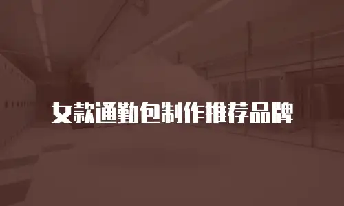 女款通勤包制作推荐品牌