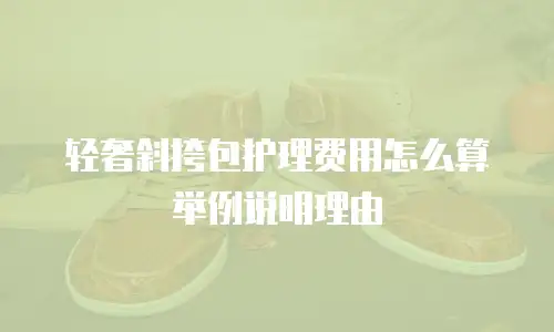 轻奢斜挎包护理费用怎么算举例说明理由