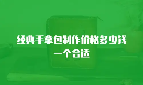 经典手拿包制作价格多少钱一个合适