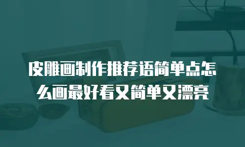 皮雕画制作推荐语简单点怎么画最好看又简单又漂亮