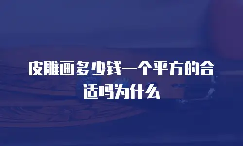 皮雕画多少钱一个平方的合适吗为什么