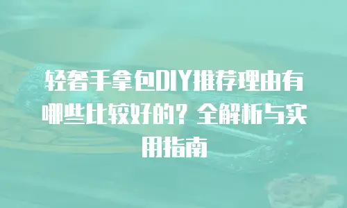 轻奢手拿包DIY推荐理由有哪些比较好的？全解析与实用指南